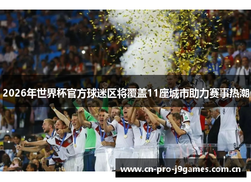 2026年世界杯官方球迷区将覆盖11座城市助力赛事热潮 2026年世界杯官方球迷区将覆盖11座城市助力赛事热潮
