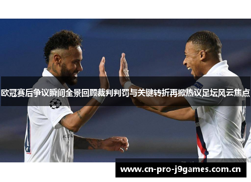 欧冠赛后争议瞬间全景回顾裁判判罚与关键转折再掀热议足坛风云焦点 欧冠赛后争议瞬间全景回顾裁判判罚与关键转折再掀热议足坛风云焦点