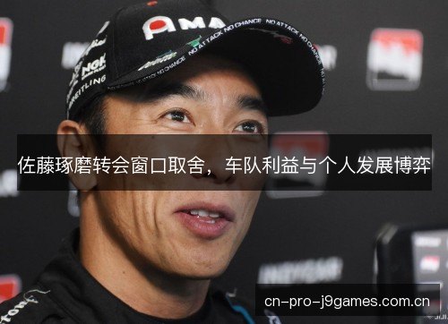 佐藤琢磨转会窗口取舍，车队利益与个人发展博弈