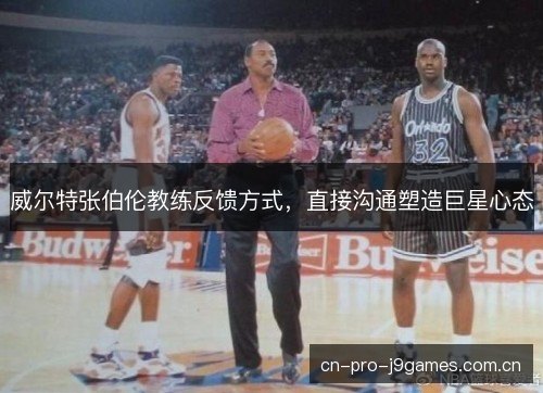 威尔特张伯伦教练反馈方式,直接沟通塑造巨星心态 威尔特张伯伦教练反馈方式,直接沟通塑造巨星心态